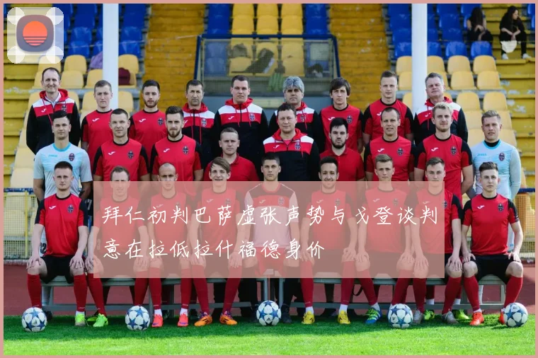 拜仁初判巴萨虚张声势与戈登谈判意在拉低拉什福德身价