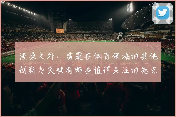 搓澡之外，雷霆在体育领域的其他创新与突破有哪些值得关注的亮点