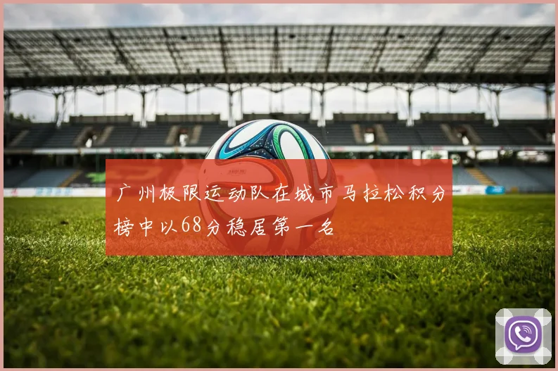 广州极限运动队在城市马拉松积分榜中以68分稳居第一名