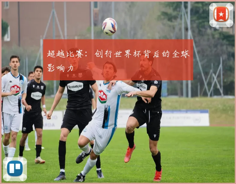 超越比赛：创行世界杯背后的全球影响力