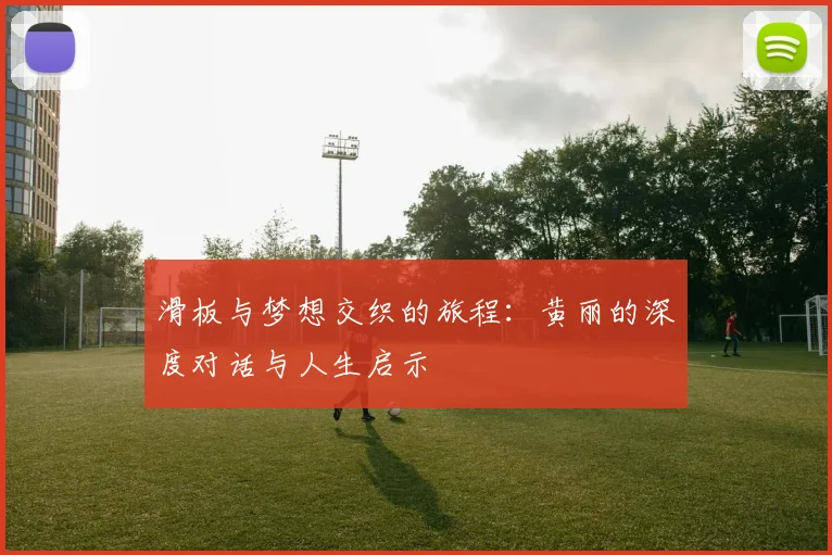 滑板与梦想交织的旅程：黄丽的深度对话与人生启示