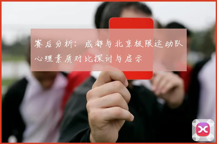 赛后分析：成都与北京极限运动队心理素质对比探讨与启示