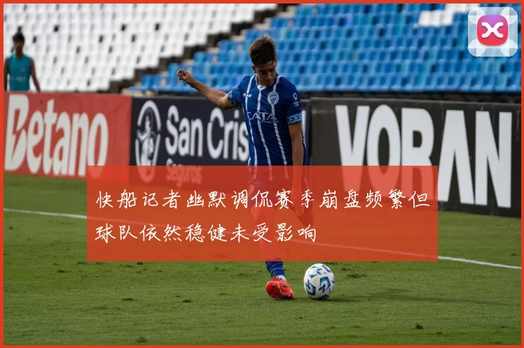 快船记者幽默调侃赛季崩盘频繁但球队依然稳健未受影响