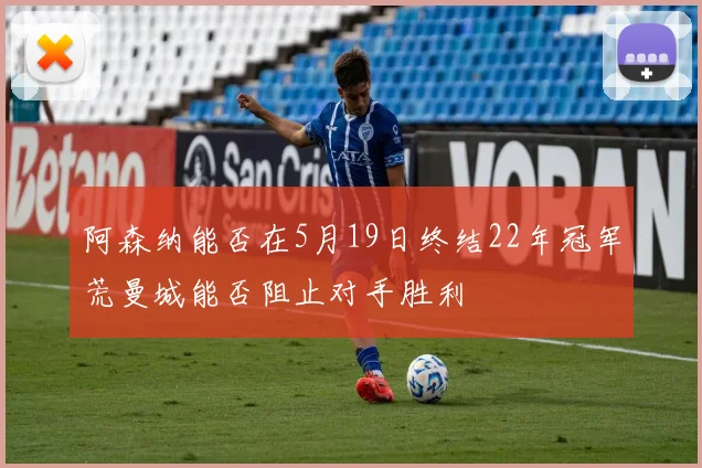 阿森纳能否在5月19日终结22年冠军荒曼城能否阻止对手胜利