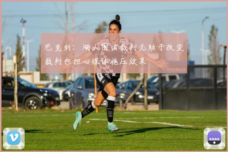 巴克利：湖人围堵裁判无助于改变裁判也担心媒体施压效果