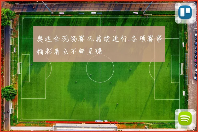 奥运会现场赛况持续进行 各项赛事精彩看点不断呈现